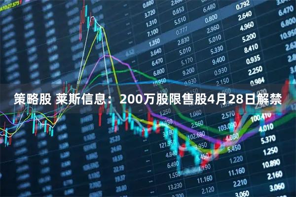 策略股 莱斯信息：200万股限售股4月28日解禁