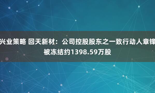 兴业策略 回天新材：公司控股股东之一致行动人章锋被冻结约1398.59万股