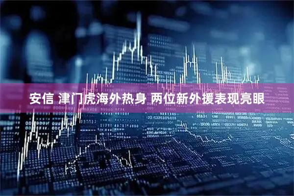 安信 津门虎海外热身 两位新外援表现亮眼