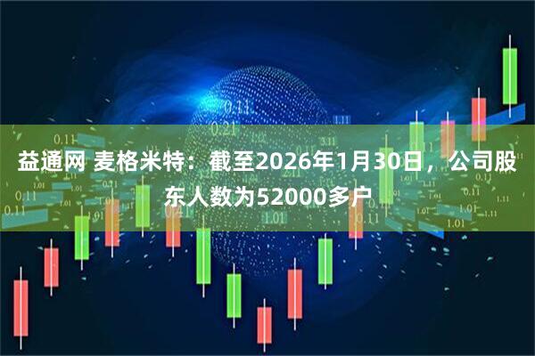 益通网 麦格米特：截至2026年1月30日，公司股东人数为52000多户