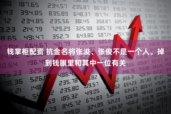 钱掌柜配资 抗金名将张浚、张俊不是一个人。掉到钱眼里和其中一位有关