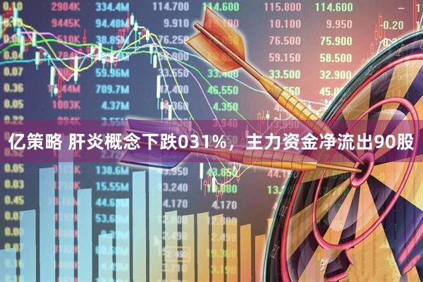 亿策略 肝炎概念下跌031%，主力资金净流出90股